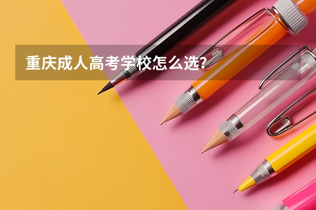 重庆成人高考学校怎么选?