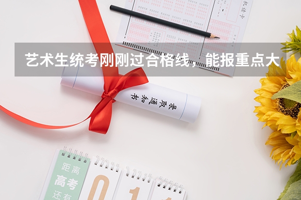 艺术生统考刚刚过合格线，能报重点大学吗