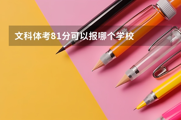 文科体考81分可以报哪个学校