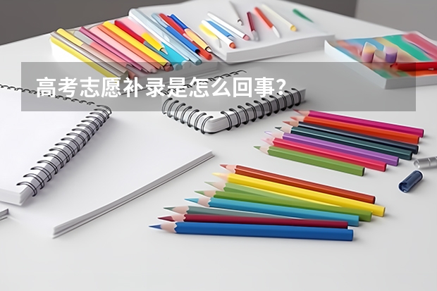 高考志愿补录是怎么回事？