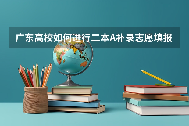 广东高校如何进行二本A补录志愿填报