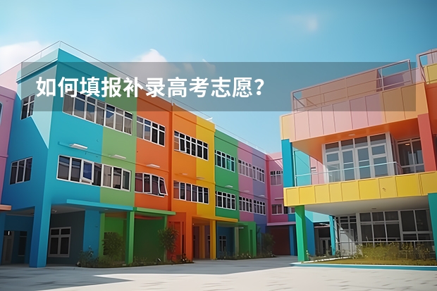 如何填报补录高考志愿？