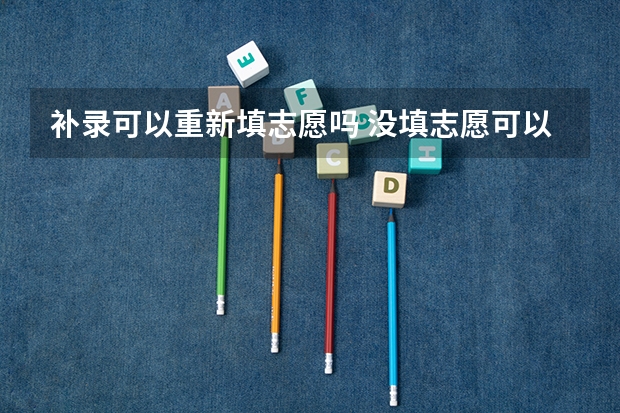 补录可以重新填志愿吗 没填志愿可以补录吗