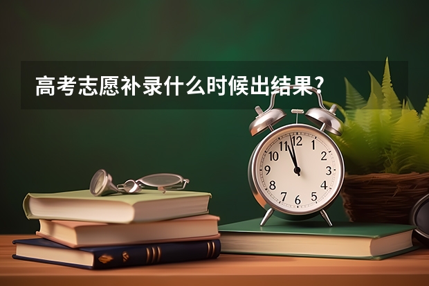 高考志愿补录什么时候出结果?