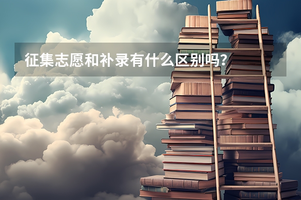 征集志愿和补录有什么区别吗？