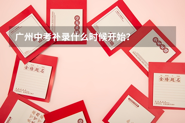 广州中考补录什么时候开始？
