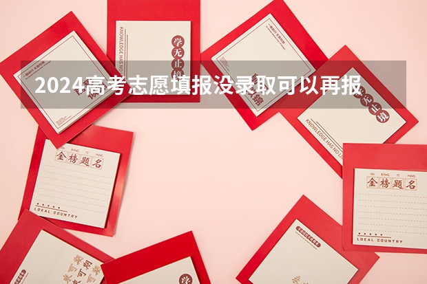 2024高考志愿填报没录取可以再报吗 如何补救