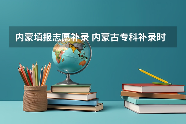 内蒙填报志愿补录 内蒙古专科补录时间
