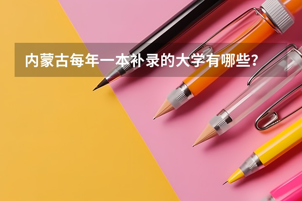 内蒙古每年一本补录的大学有哪些？