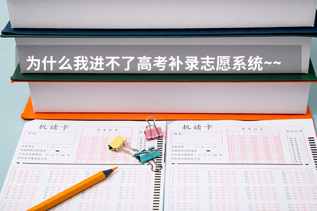 为什么我进不了高考补录志愿系统~~十万火急~~~