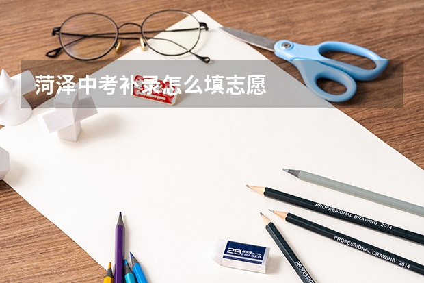 菏泽中考补录怎么填志愿