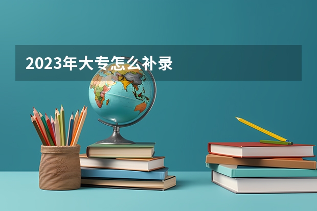 2023年大专怎么补录