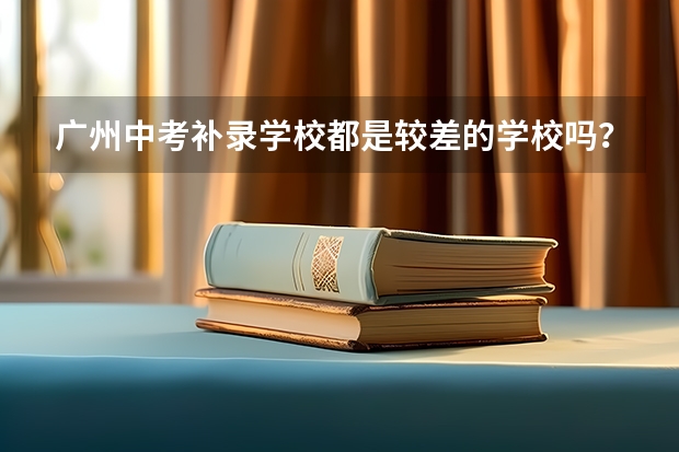 广州中考补录学校都是较差的学校吗？