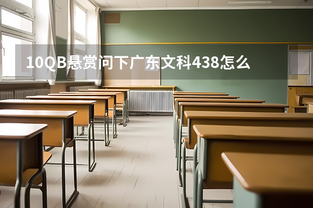 10QB悬赏问下广东文科438怎么报志愿!(非诚勿扰)