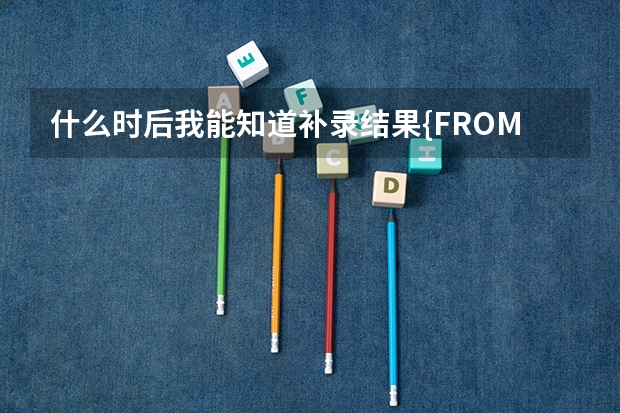 什么时后我能知道补录结果{FROM.四川.达州市}
