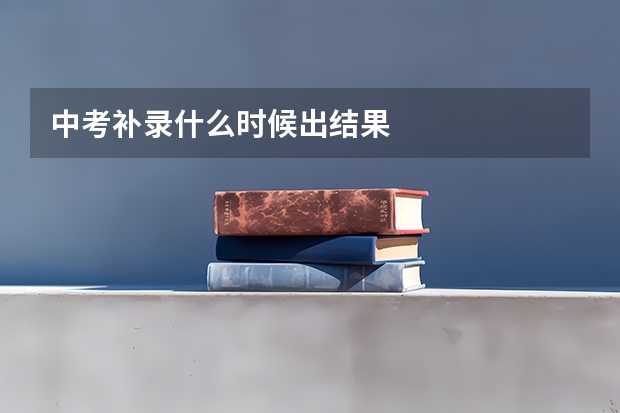 中考补录什么时候出结果