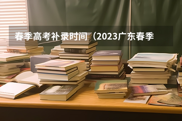春季高考补录时间（2023广东春季高考补录时间）