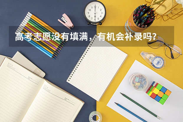 高考志愿没有填满，有机会补录吗？
