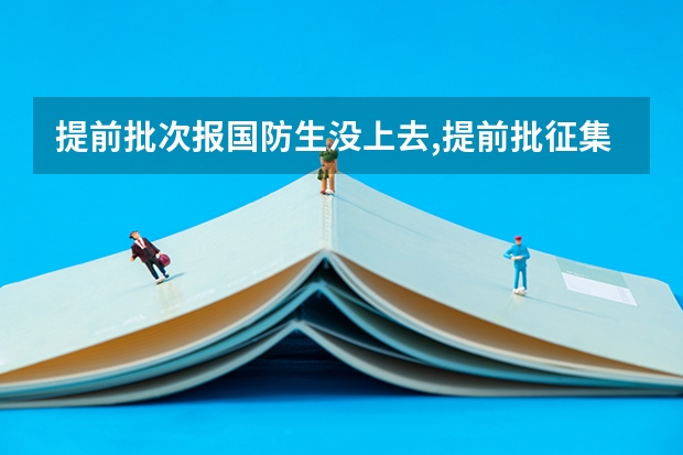 提前批次报国防生没上去,提前批征集志愿补录可以报其他的普通提前批次或者公安吗？