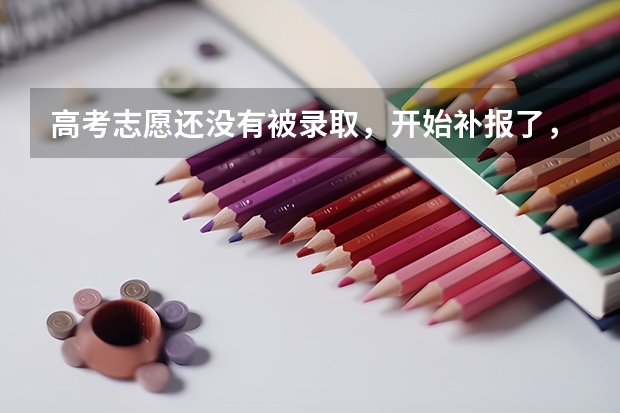 高考志愿还没有被录取，开始补报了，我现在补报对我前面的平行志愿有什么影响？