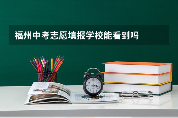 福州中考志愿填报学校能看到吗