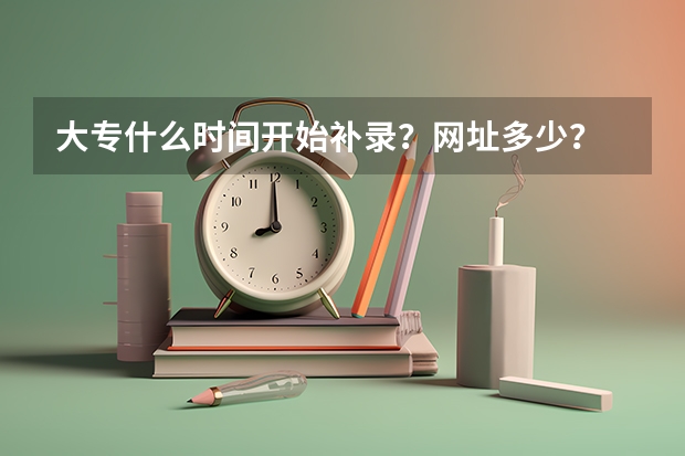 大专什么时间开始补录？网址多少？