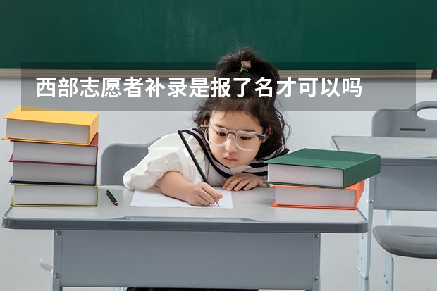 西部志愿者补录是报了名才可以吗
