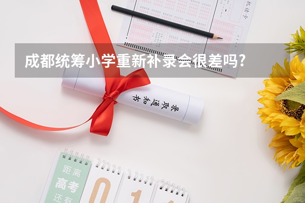 成都统筹小学重新补录会很差吗?