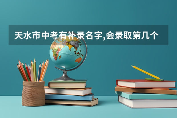 天水市中考有补录名字,会录取第几个志愿 中考填报3个志愿,如果没有被录取,那是不是没有高中读