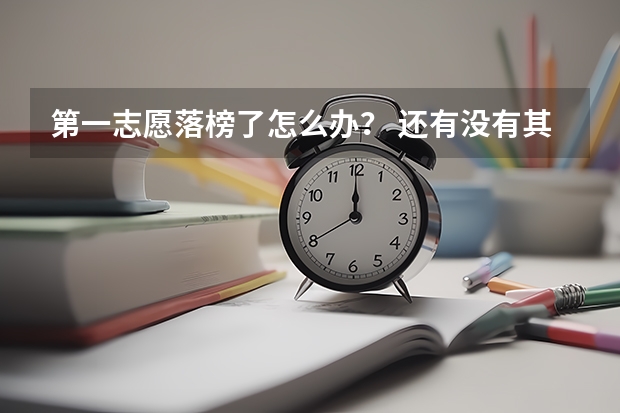 第一志愿落榜了怎么办？ 还有没有其他机会填报?