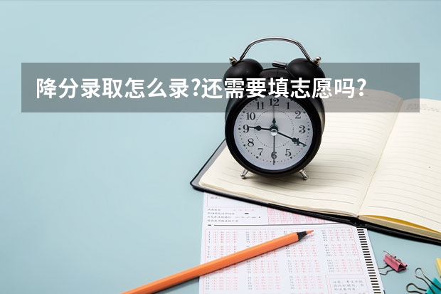 降分录取怎么录?还需要填志愿吗?