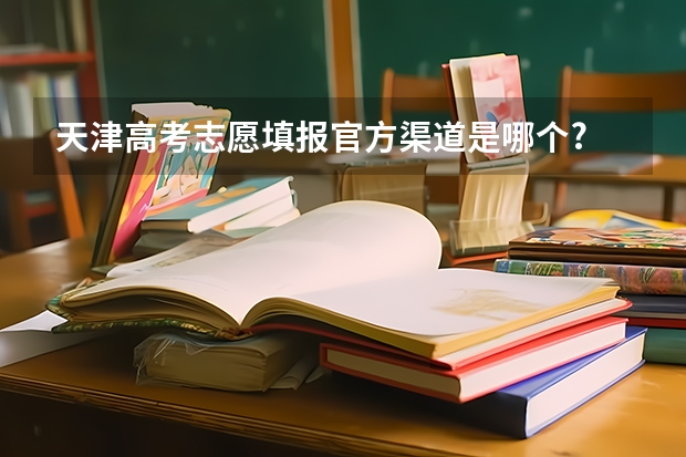 天津高考志愿填报官方渠道是哪个?