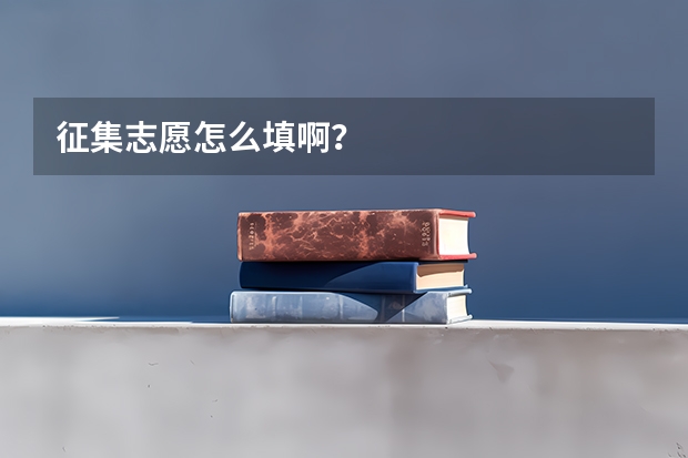 征集志愿怎么填啊?