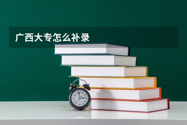 广西大专怎么补录