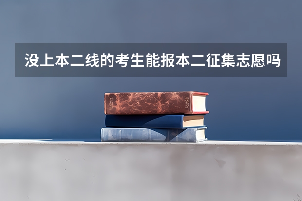 没上本二线的考生能报本二征集志愿吗？