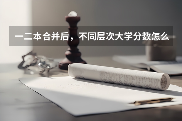 一二本合并后,不同层次大学分数怎么变?
