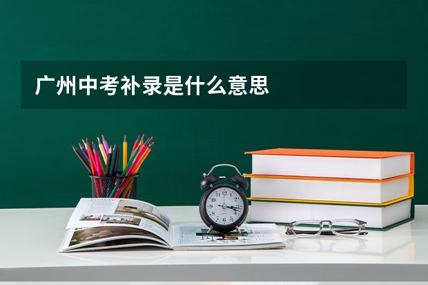 广州中考补录是什么意思