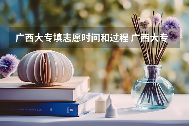 广西大专填志愿时间和过程 广西大专填写志愿时间