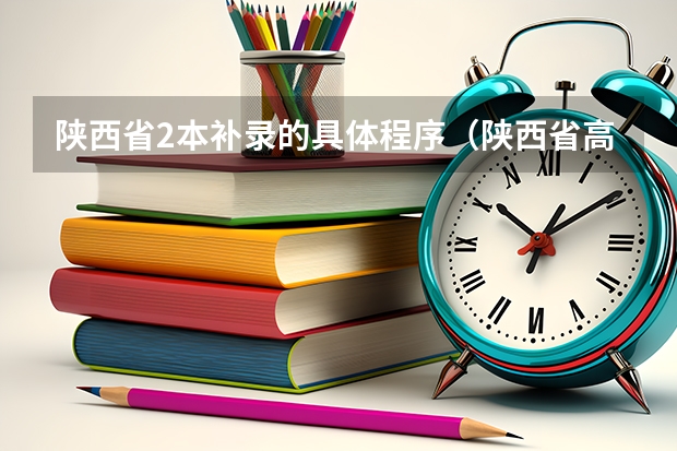 陕西省2本补录的具体程序（陕西省高考补录时间和补录流程）