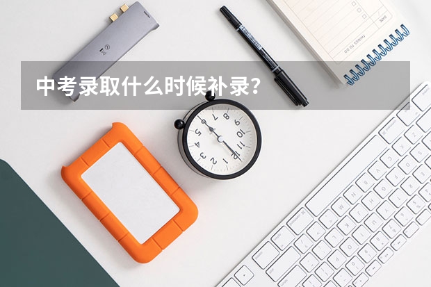 中考录取什么时候补录？