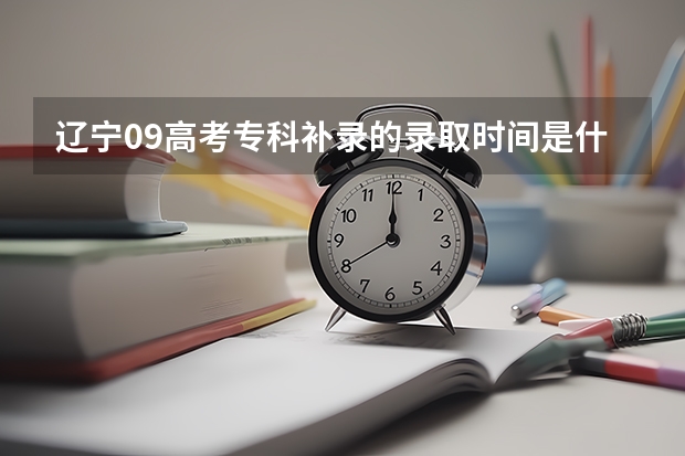 辽宁09高考专科补录的录取时间是什么时候  急  谢谢