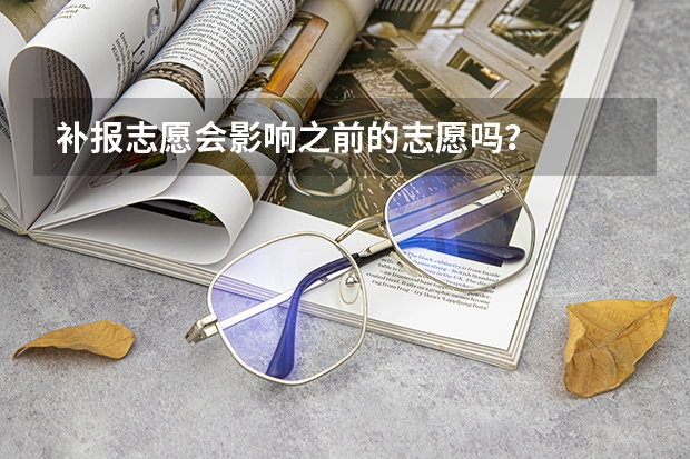 补报志愿会影响之前的志愿吗？