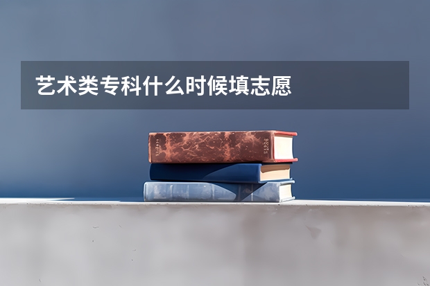 艺术类专科什么时候填志愿