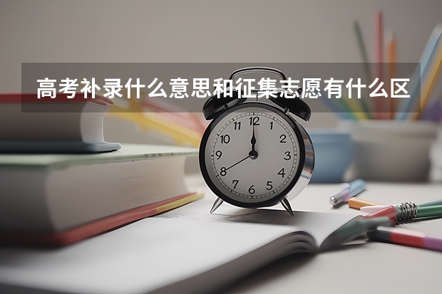 高考补录什么意思和征集志愿有什么区别