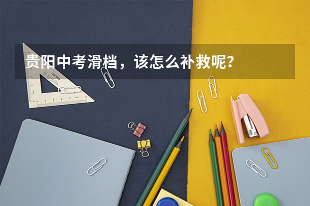 贵阳中考滑档，该怎么补救呢？