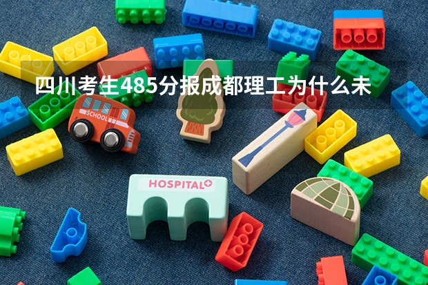 四川考生485分报成都理工为什么未被录取?如何补录?