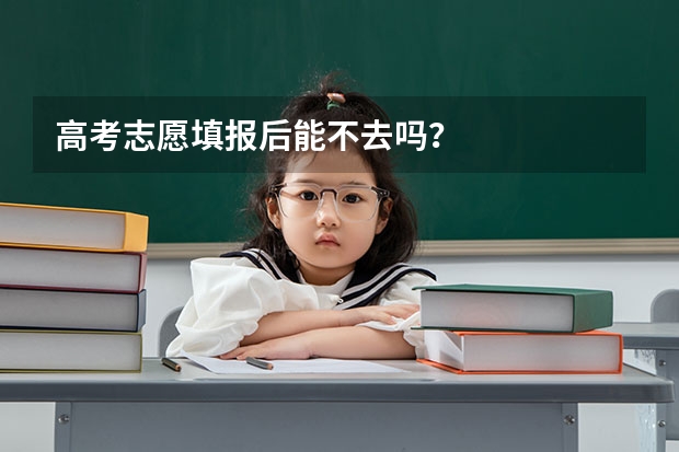 高考志愿填报后能不去吗？