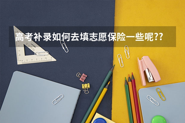 高考补录如何去填志愿保险一些呢??
