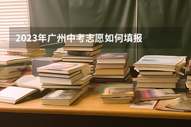 2023年广州中考志愿如何填报