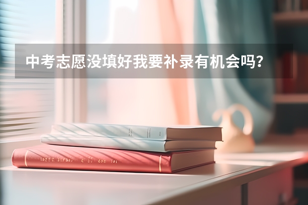 中考志愿没填好我要补录有机会吗？